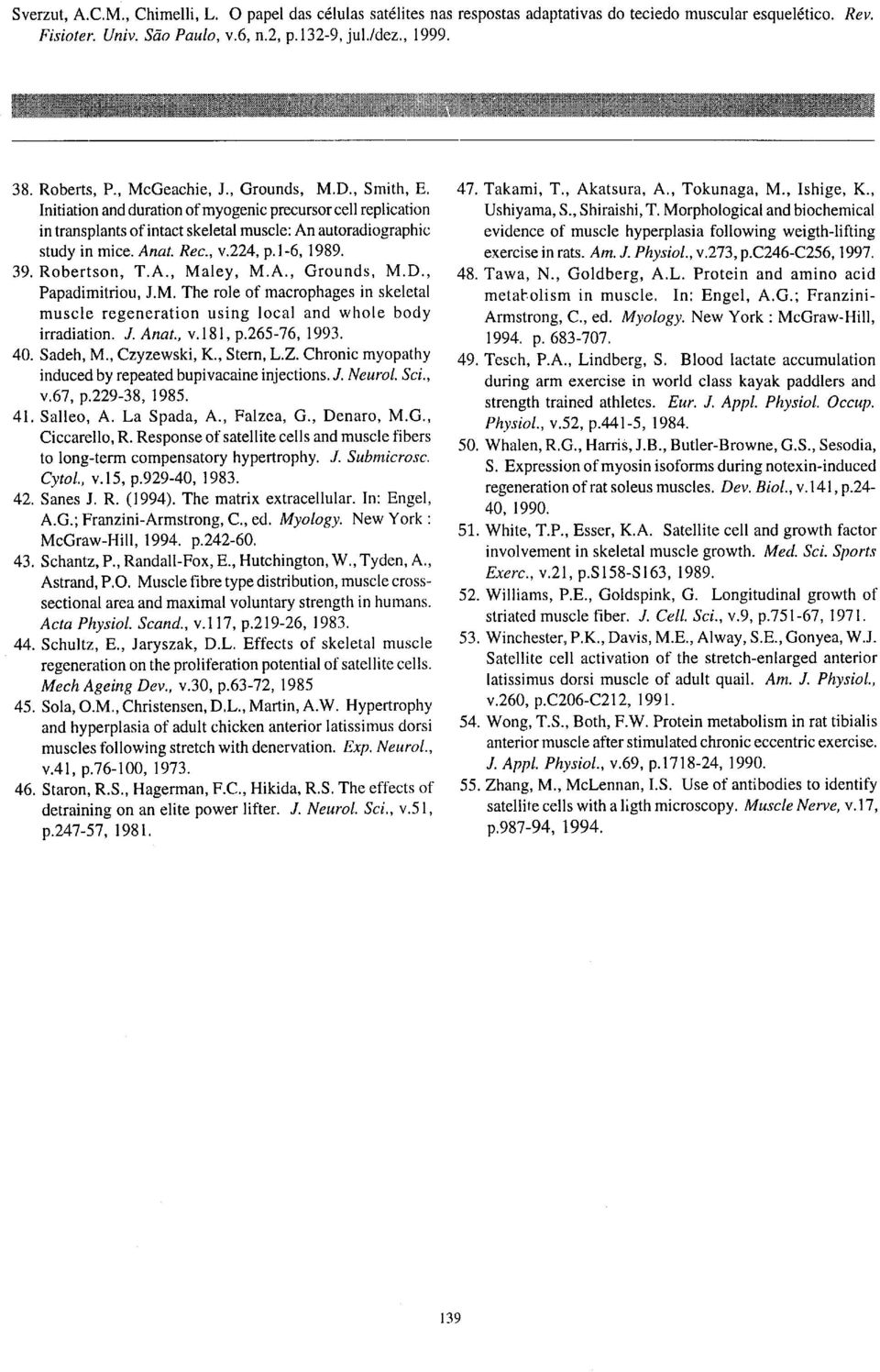, v.181, p.265-76, 1993. 40. Sadeh, M, Czyzewski, K., Stern, L.Z. Chronic myopathy induced by repeated bupivacaine injections. J. Neurol. Sci., v.67, p.229-38, 1985. 41. Salleo, A. La Spada, A.