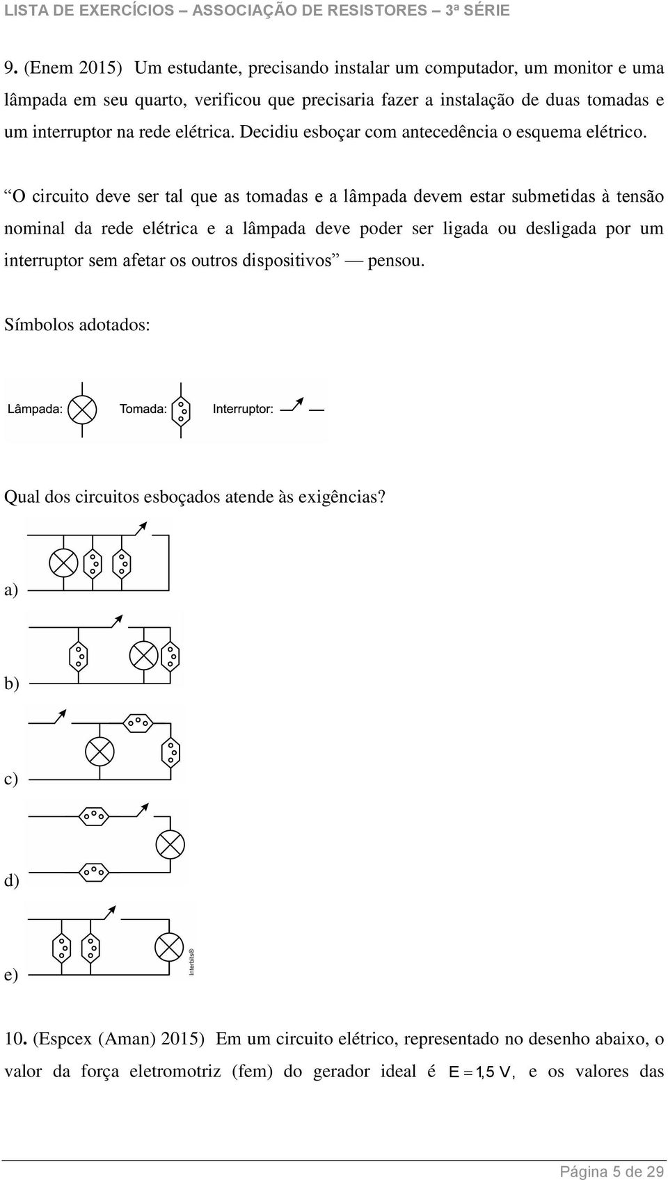 O circuito deve ser tal que as tomadas e a lâmpada devem estar submetidas à tensão nominal da rede elétrica e a lâmpada deve poder ser ligada ou desligada por um interruptor sem