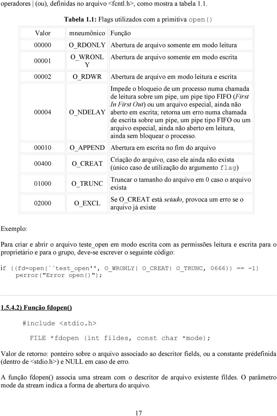 Abertura de arquivo em modo leitura e escrita 00004 O_NDELAY Impede o bloqueio de um processo numa chamada de leitura sobre um pipe, um pipe tipo FIFO (First In First Out) ou um arquivo especial,