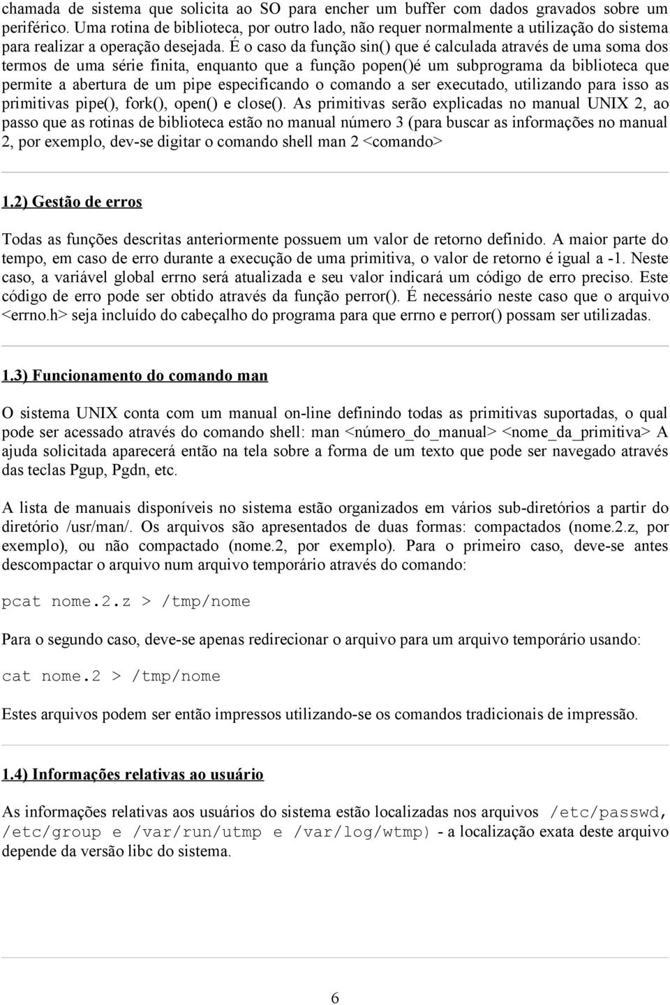 É o caso da função sin() que é calculada através de uma soma dos termos de uma série finita, enquanto que a função popen()é um subprograma da biblioteca que permite a abertura de um pipe