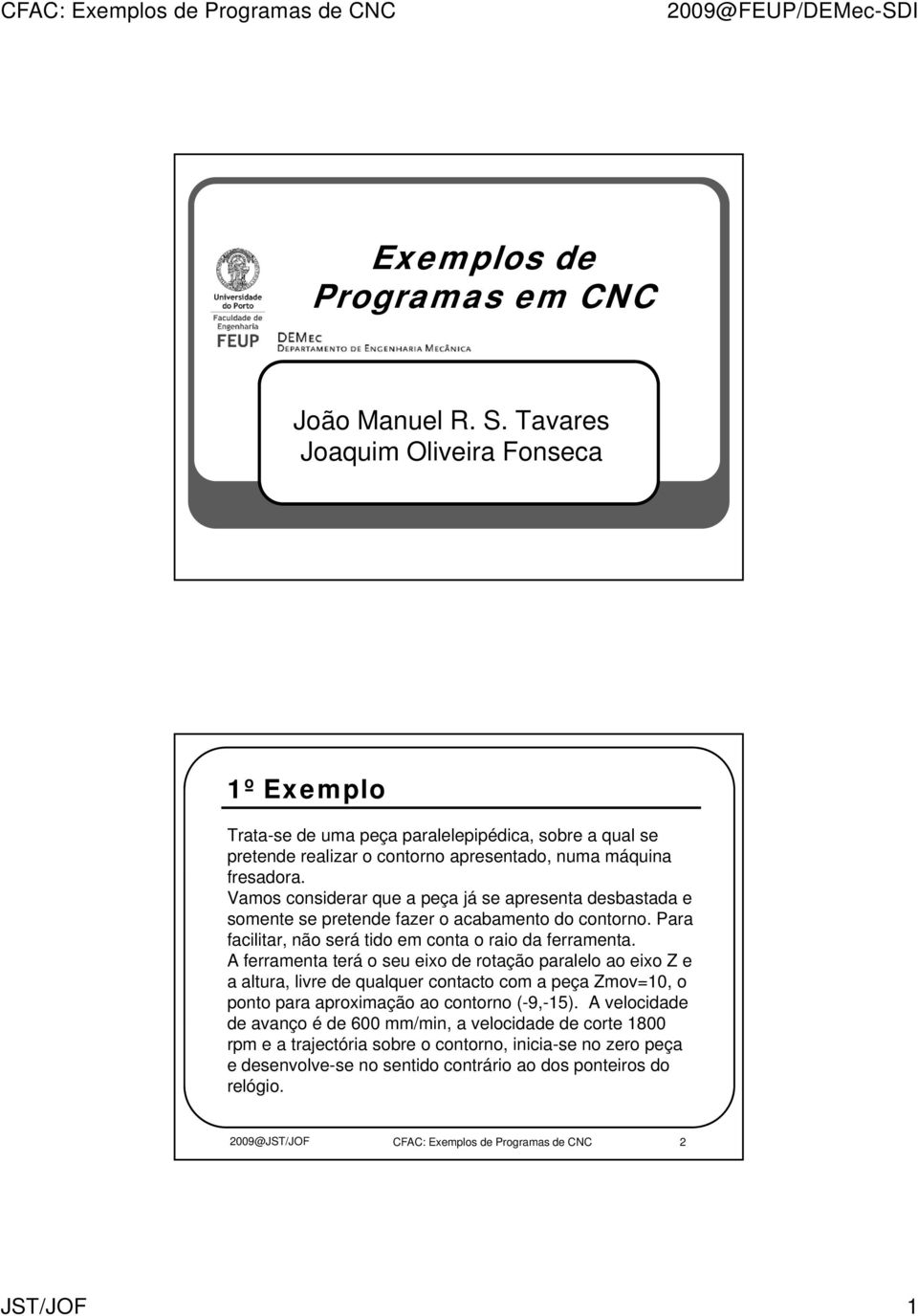 Vamos considerar que a peça já se apresenta desbastada e somente se pretende fazer o acabamento do contorno. Para facilitar, não será tido em conta o raio da ferramenta.