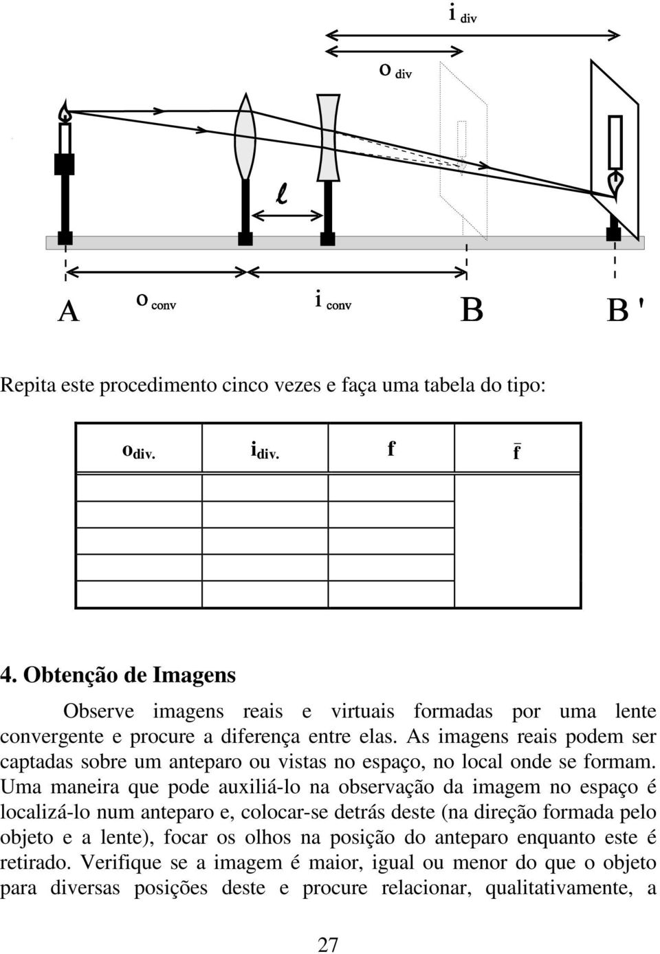 As imagens reais podem ser captadas sobre um anteparo ou vistas no espaço, no local onde se formam.