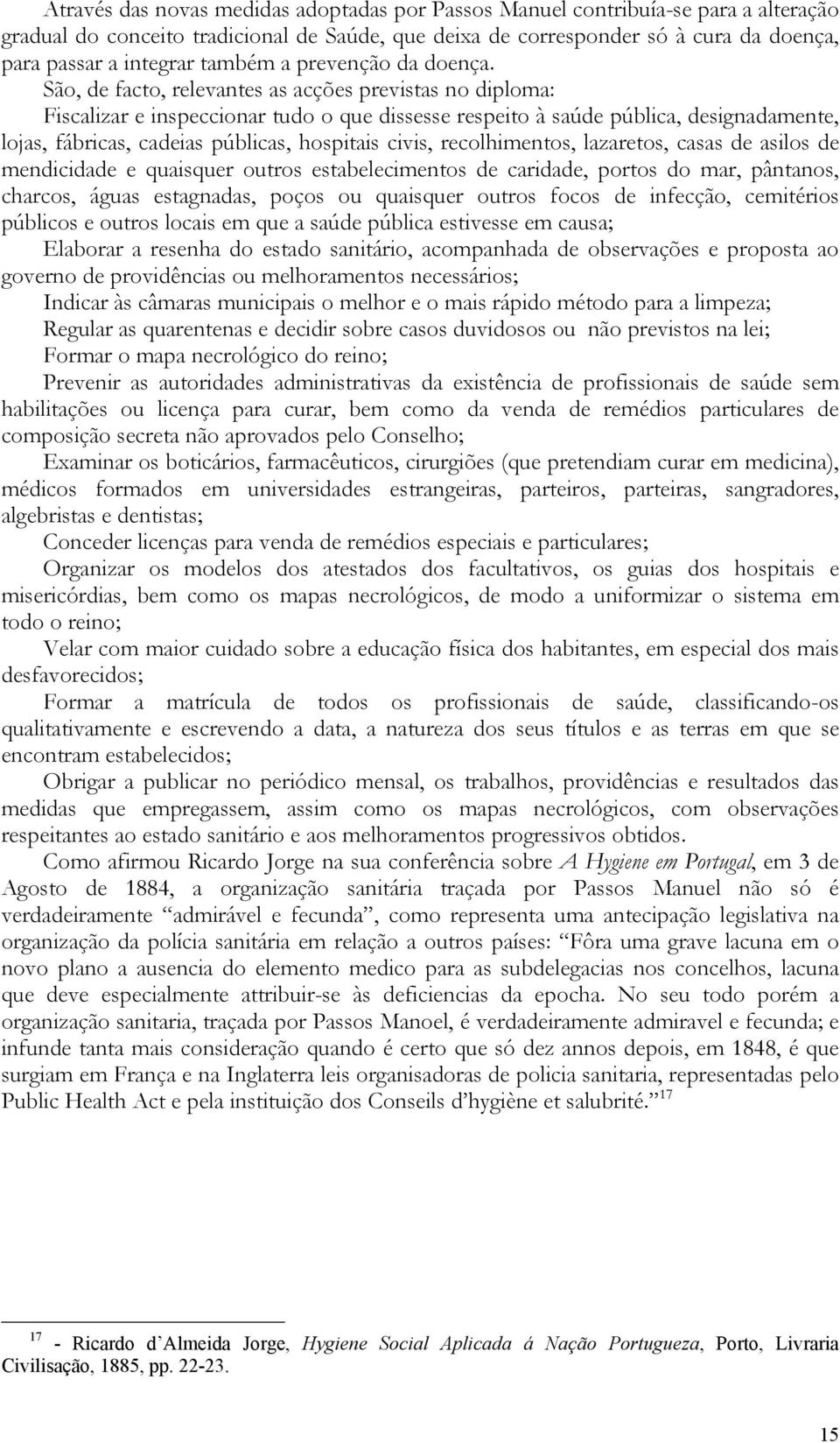 São, de facto, relevantes as acções previstas no diploma: Fiscalizar e inspeccionar tudo o que dissesse respeito à saúde pública, designadamente, lojas, fábricas, cadeias públicas, hospitais civis,