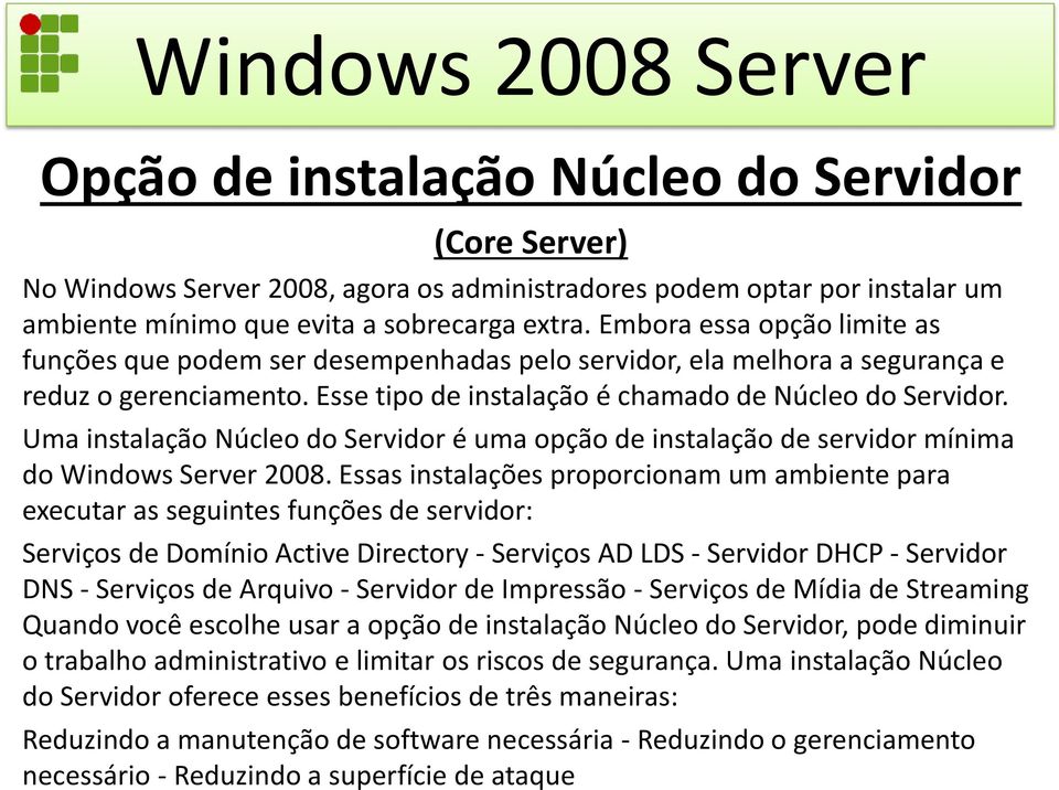 Uma instalação Núcleo do Servidor é uma opção de instalação de servidor mínima do Windows Server 2008.