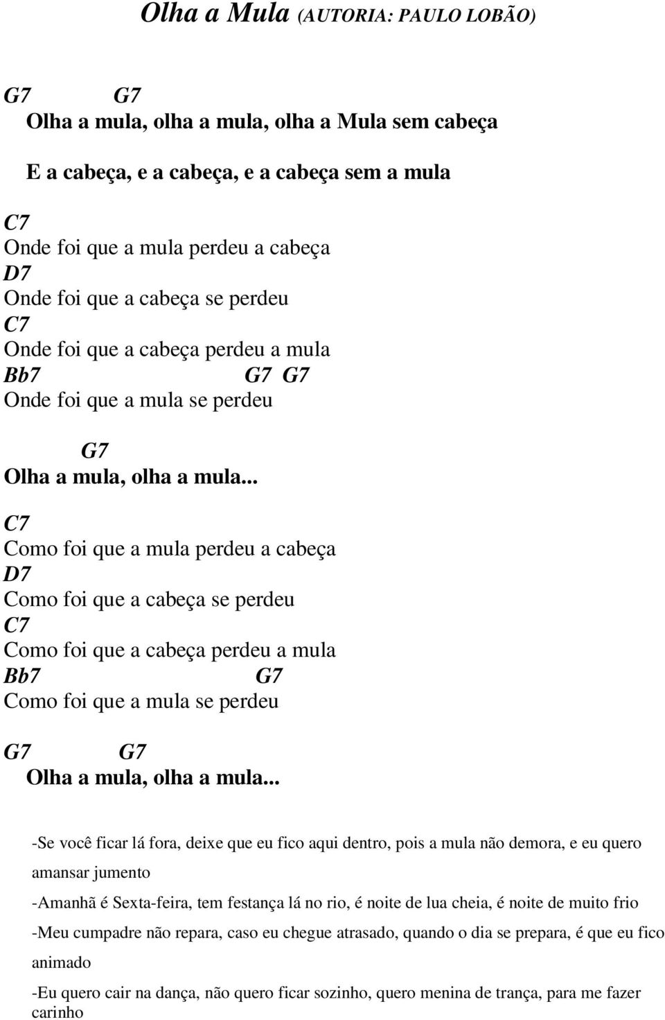 .. C7 Como foi que a mula perdeu a cabeça D7 Como foi que a cabeça se perdeu C7 Como foi que a cabeça perdeu a mula Bb7 G7 Como foi que a mula se perdeu G7 G7 Olha a mula, olha a mula.