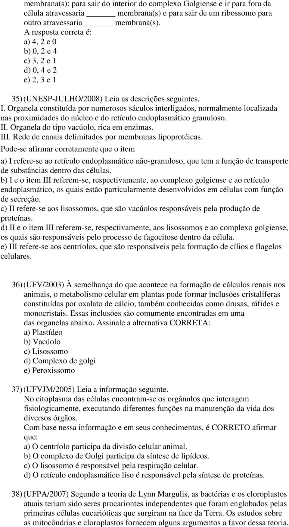 Organela constituída por numerosos sáculos interligados, normalmente localizada nas proximidades do núcleo e do retículo endoplasmático granuloso. II. Organela do tipo vacúolo, rica em enzimas. III.