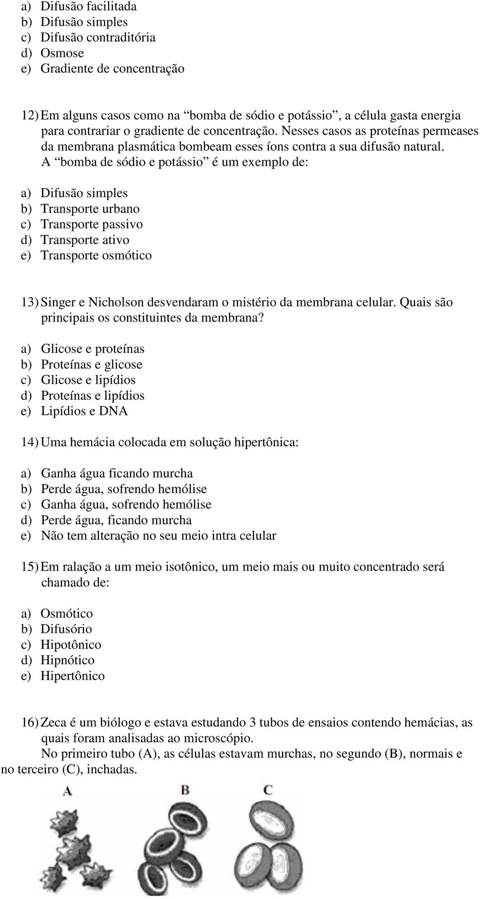 A bomba de sódio e potássio é um exemplo de: a) Difusão simples b) Transporte urbano c) Transporte passivo d) Transporte ativo e) Transporte osmótico 13) Singer e Nicholson desvendaram o mistério da