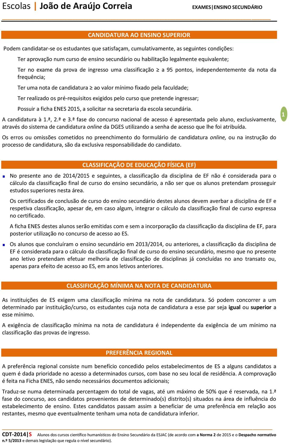 os pré-requisitos exigidos pelo curso que pretende ingressar; Possuir a ficha ENES 2015, a solicitar na secretaria da escola secundária. A candidatura à 1.ª, 2.ª e 3.