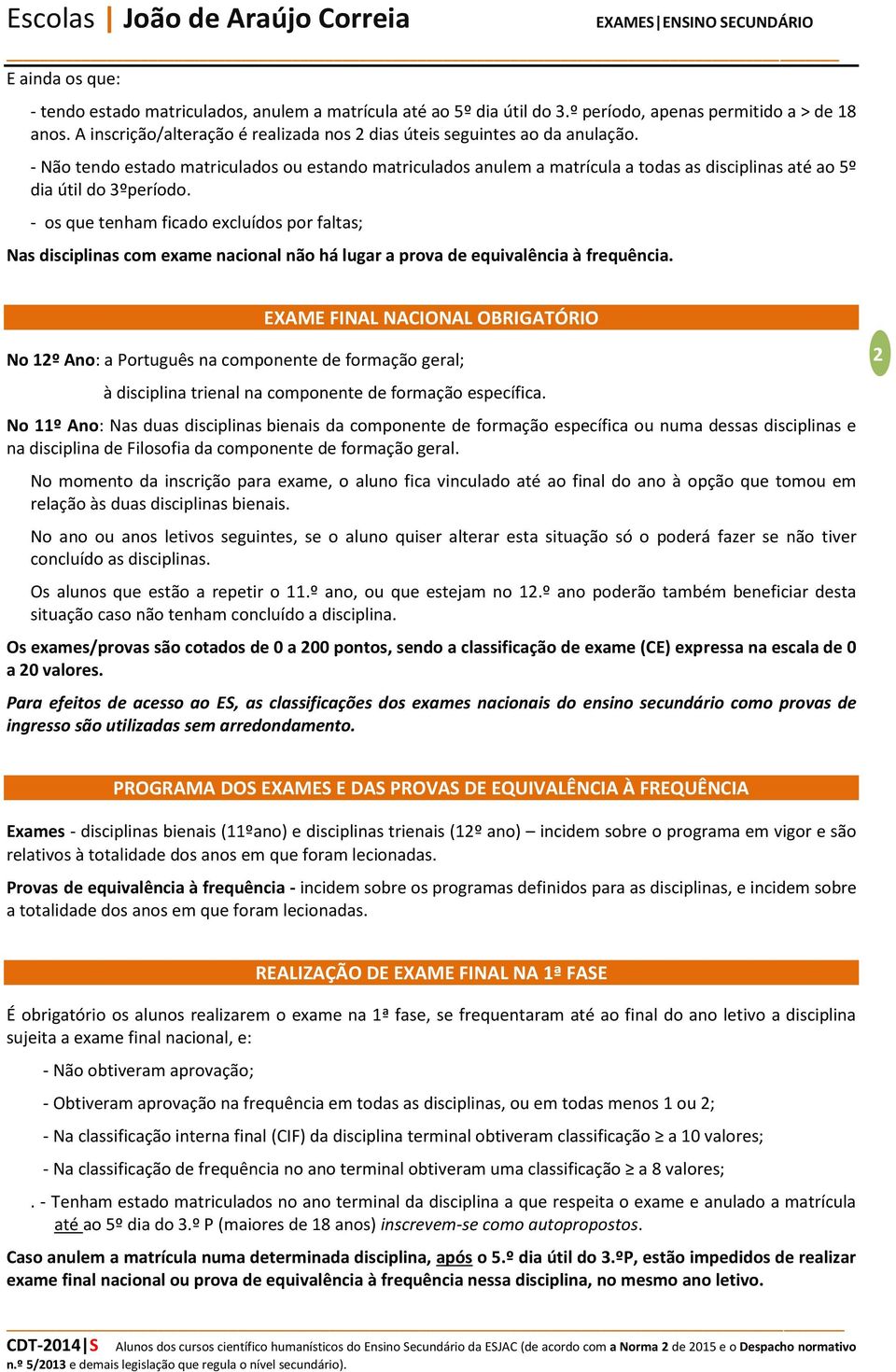 - Não tendo estado matriculados ou estando matriculados anulem a matrícula a todas as disciplinas até ao 5º dia útil do 3ºperíodo.