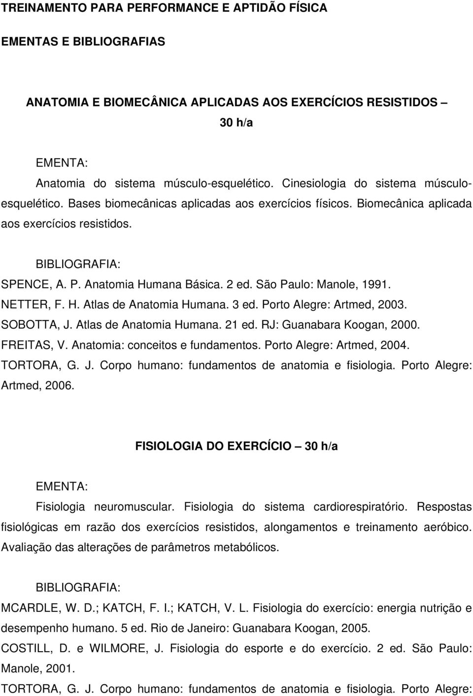 São Paulo: Manole, 1991. NETTER, F. H. Atlas de Anatomia Humana. 3 ed. Porto Alegre: Artmed, 2003. SOBOTTA, J. Atlas de Anatomia Humana. 21 ed. RJ: Guanabara Koogan, 2000. FREITAS, V.