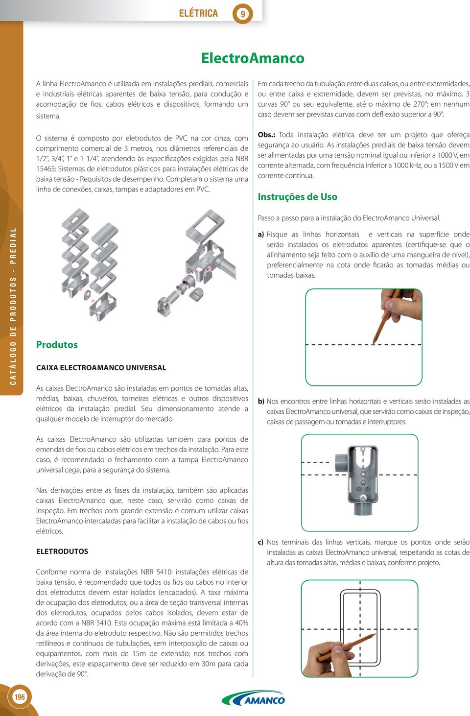 O sistema é composto por eletrodutos de PVC na cor cinza, com comprimento comercial de 3 metros, nos diâmetros referenciais de 1/2, 3/4, 1 e 1 1/4, atendendo às especificações exigidas pela NBR