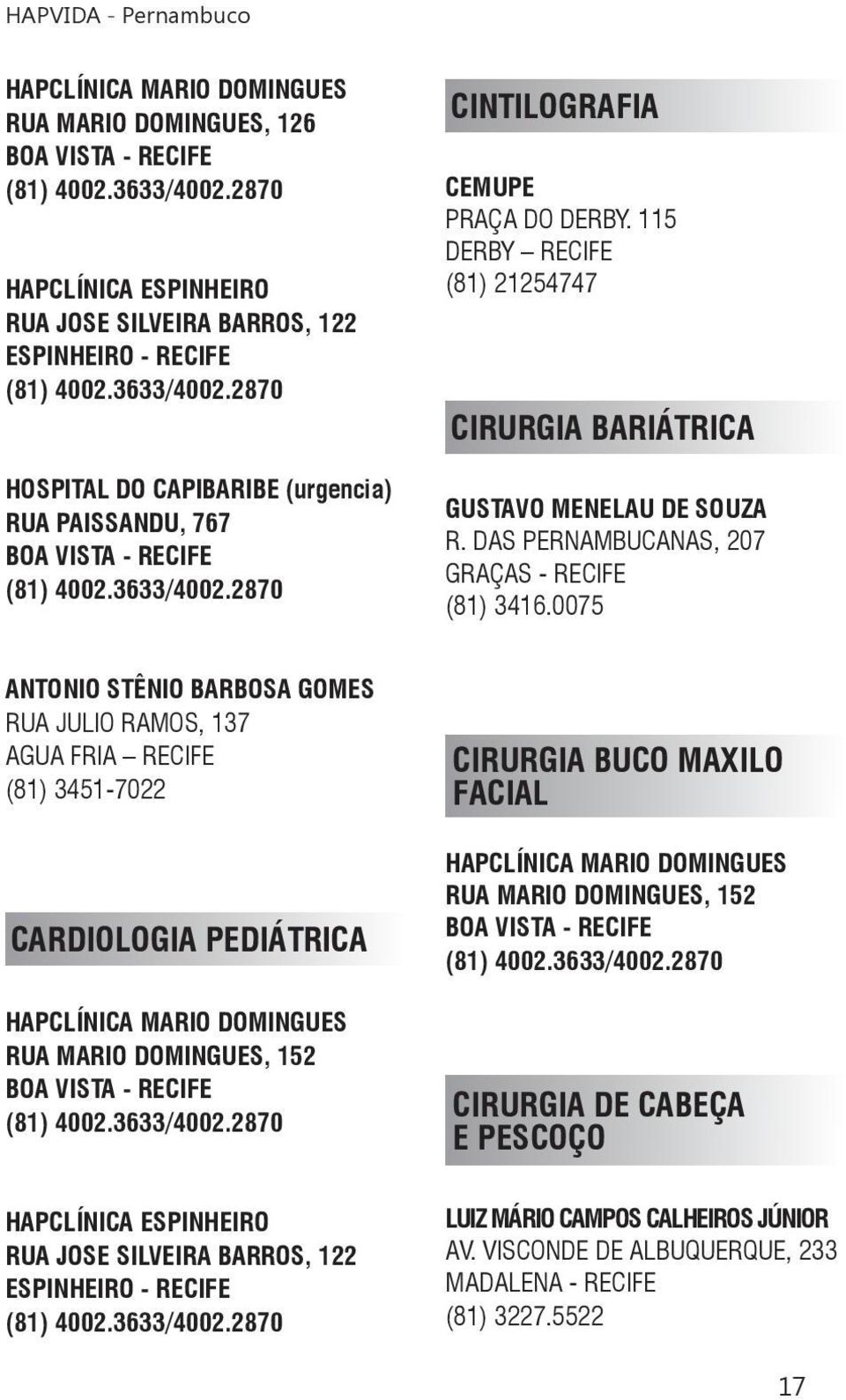 0075 ANTONIO STÊNIO BARBOSA GOMES RUA JULIO RAMOS, 137 AGUA FRIA RECIFE (81) 3451-7022 CARDIOLOGIA PEDIÁTRICA HAPCLÍNICA MARIO DOMINGUES RUA MARIO DOMINGUES, 152 HAPCLÍNICA ESPINHEIRO RUA JOSE