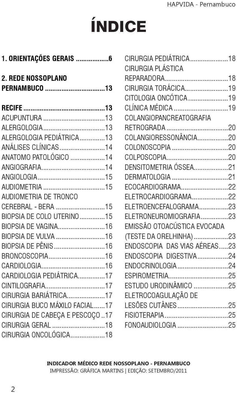 ..16 CARDIOLOGIA...16 CARDIOLOGIA PEDIÁTRICA...17 CINTILOGRAFIA...17 CIRURGIA BARIÁTRICA...17 CIRURGIA BUCO MÁXILO FACIAL...17 CIRURGIA DE CABEÇA E PESCOÇO..17 CIRURGIA GERAL...18 CIRURGIA ONCOLÓGICA.