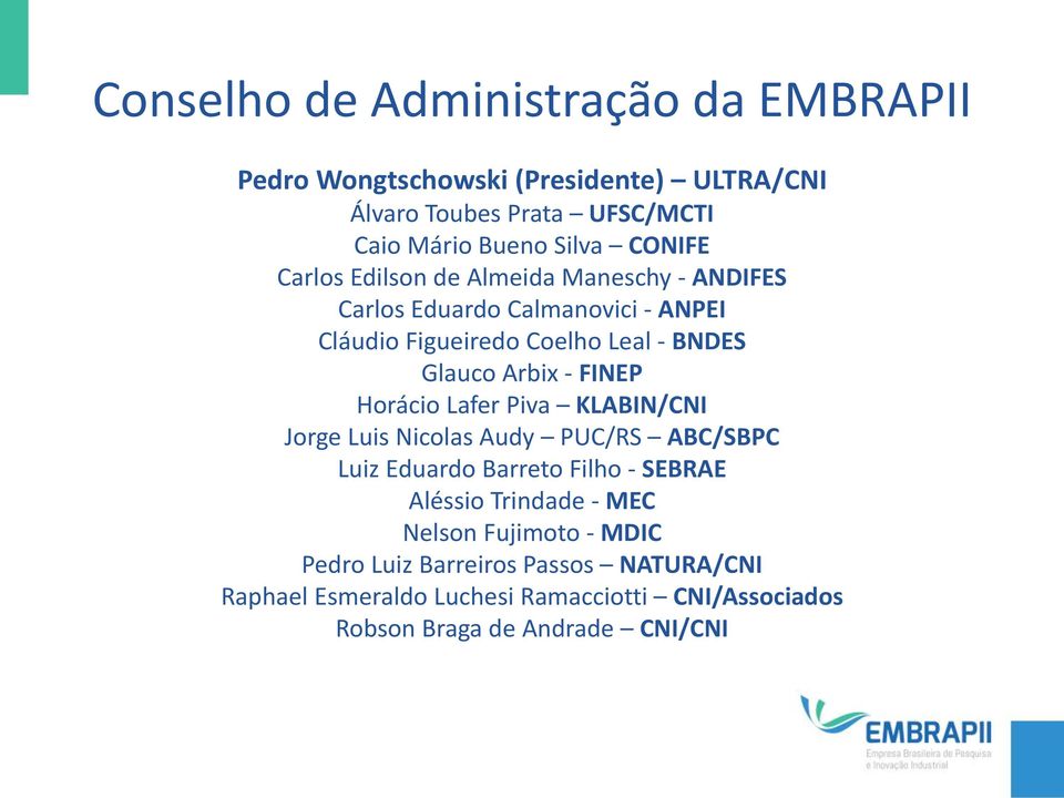 - FINEP Horácio Lafer Piva KLABIN/CNI Jorge Luis Nicolas Audy PUC/RS ABC/SBPC Luiz Eduardo Barreto Filho - SEBRAE Aléssio Trindade - MEC