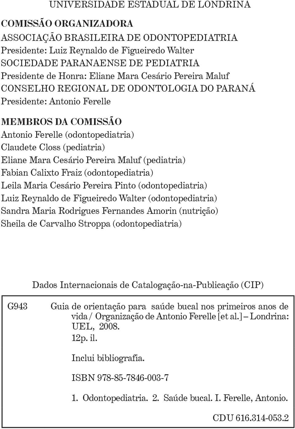 Cesário Pereira Maluf (pediatria) Fabian Calixto Fraiz (odontopediatria) Leila Maria Cesário Pereira Pinto (odontopediatria) Luiz Reynaldo de Figueiredo Walter (odontopediatria) Sandra Maria