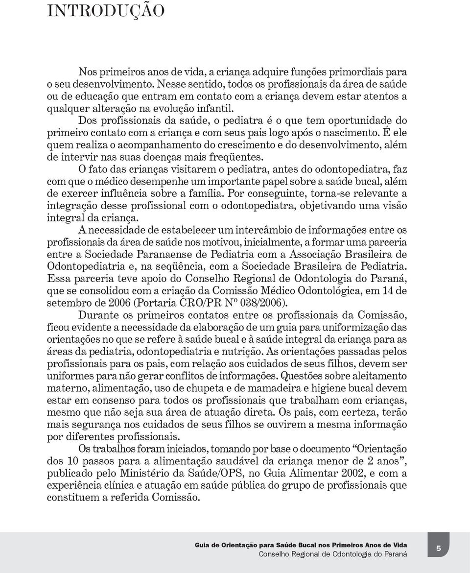 Dos profissionais da saúde, o pediatra é o que tem oportunidade do primeiro contato com a criança e com seus pais logo após o nascimento.