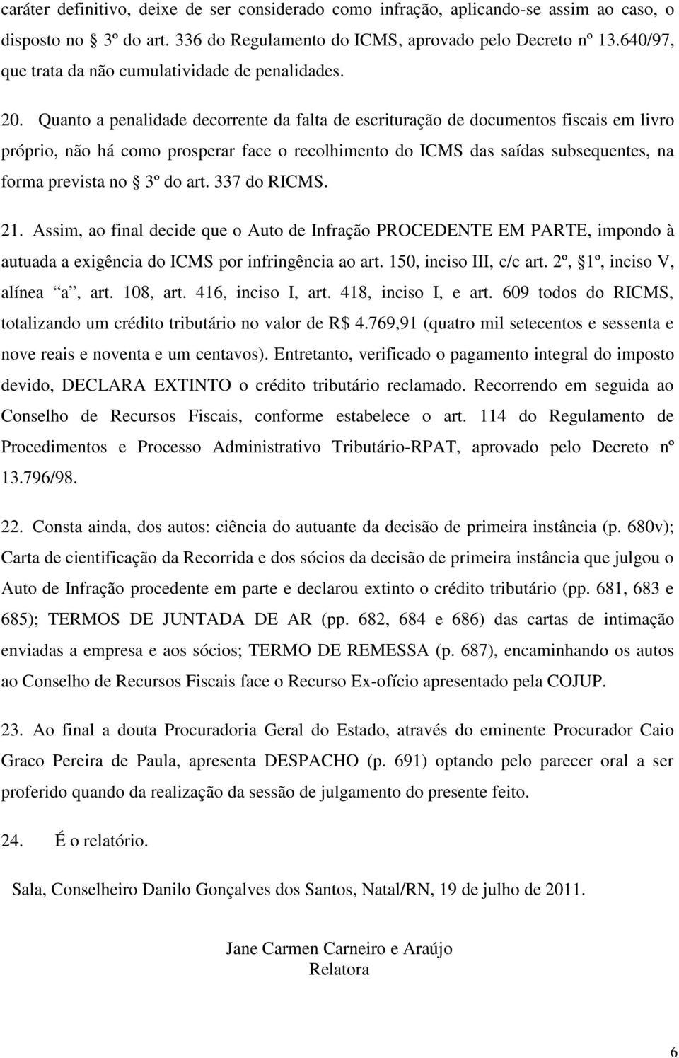 Quanto a penalidade decorrente da falta de escrituração de documentos fiscais em livro próprio, não há como prosperar face o recolhimento do ICMS das saídas subsequentes, na forma prevista no 3º do