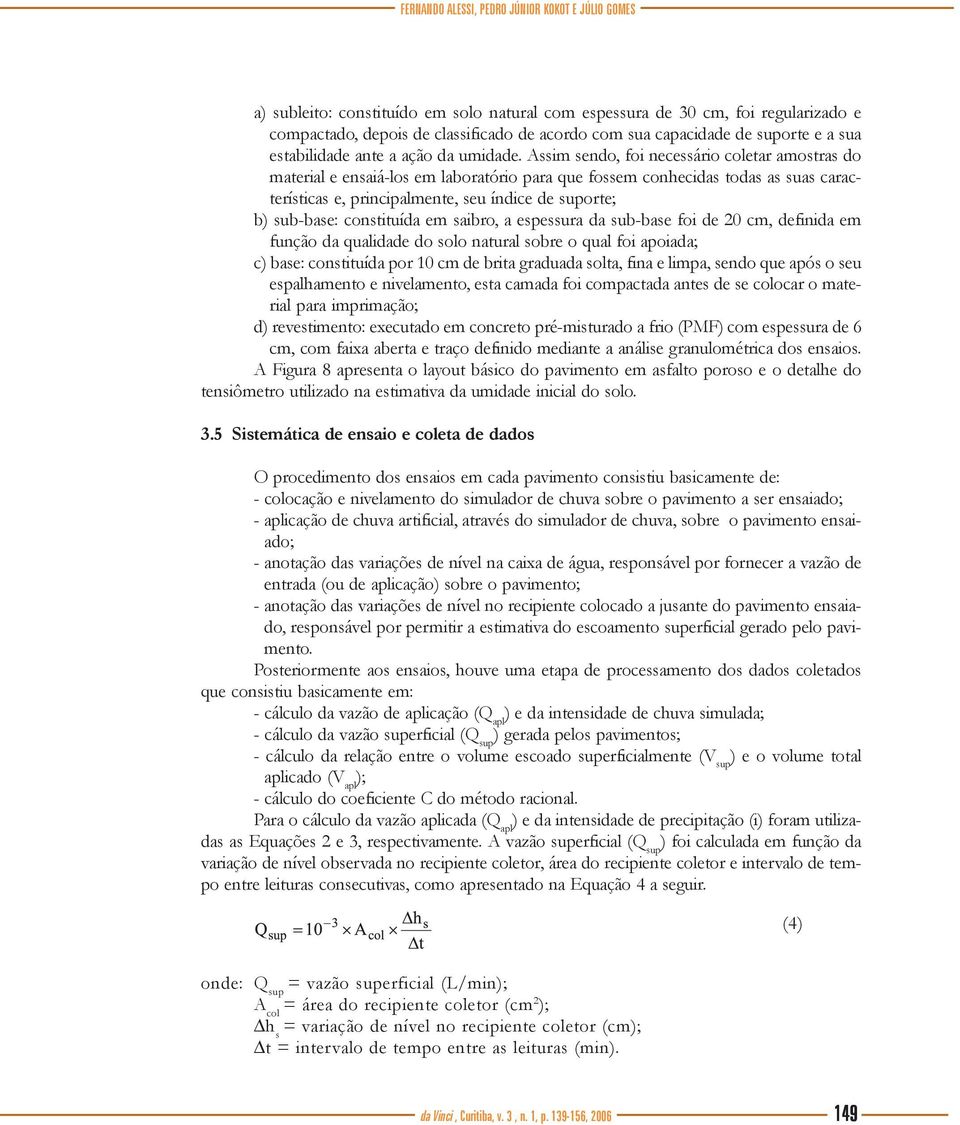 Assim sendo, foi necessário coletar amostras do material e ensaiá-los em laboratório para que fossem conhecidas todas as suas características e, principalmente, seu índice de suporte; b) sub-base: