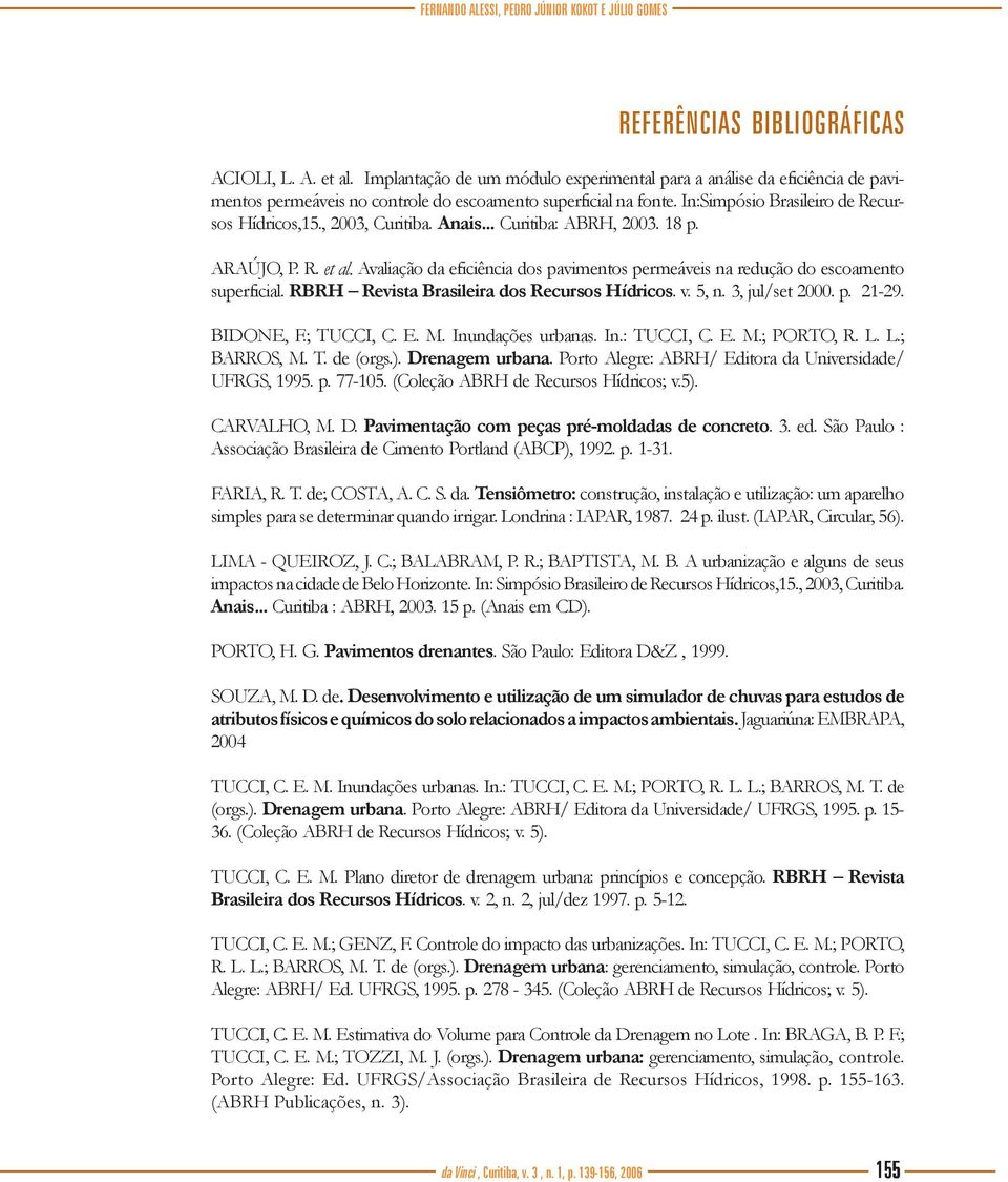 , 2003, Curitiba. Anais... Curitiba: ABRH, 2003. 18 p. ARAÚJO, P. R. et al. Avaliação da eficiência dos pavimentos permeáveis na redução do escoamento superficial.
