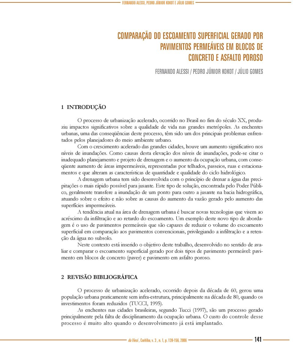 As enchentes urbanas, uma das conseqüências deste processo, têm sido um dos principais problemas enfrentados pelos planejadores do meio ambiente urbano.