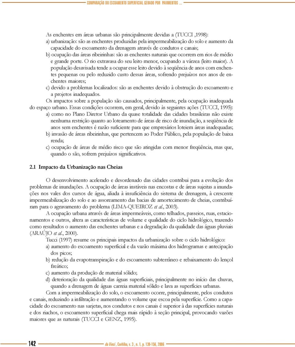 drenagem através de condutos e canais; b) ocupação das áreas ribeirinhas: são as enchentes naturais que ocorrem em rios de médio e grande porte.