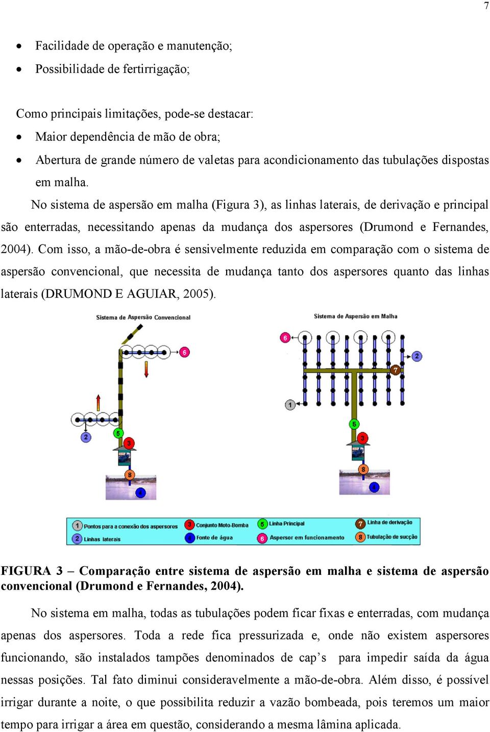 No sistema de aspersão em malha (Figura 3), as linhas laterais, de derivação e principal são enterradas, necessitando apenas da mudança dos aspersores (Drumond e Fernandes, 2004).