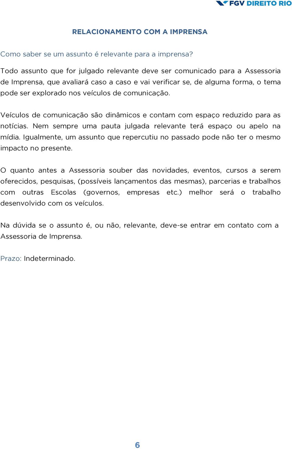 comunicação. Veículos de comunicação são dinâmicos e contam com espaço reduzido para as notícias. Nem sempre uma pauta julgada relevante terá espaço ou apelo na mídia.