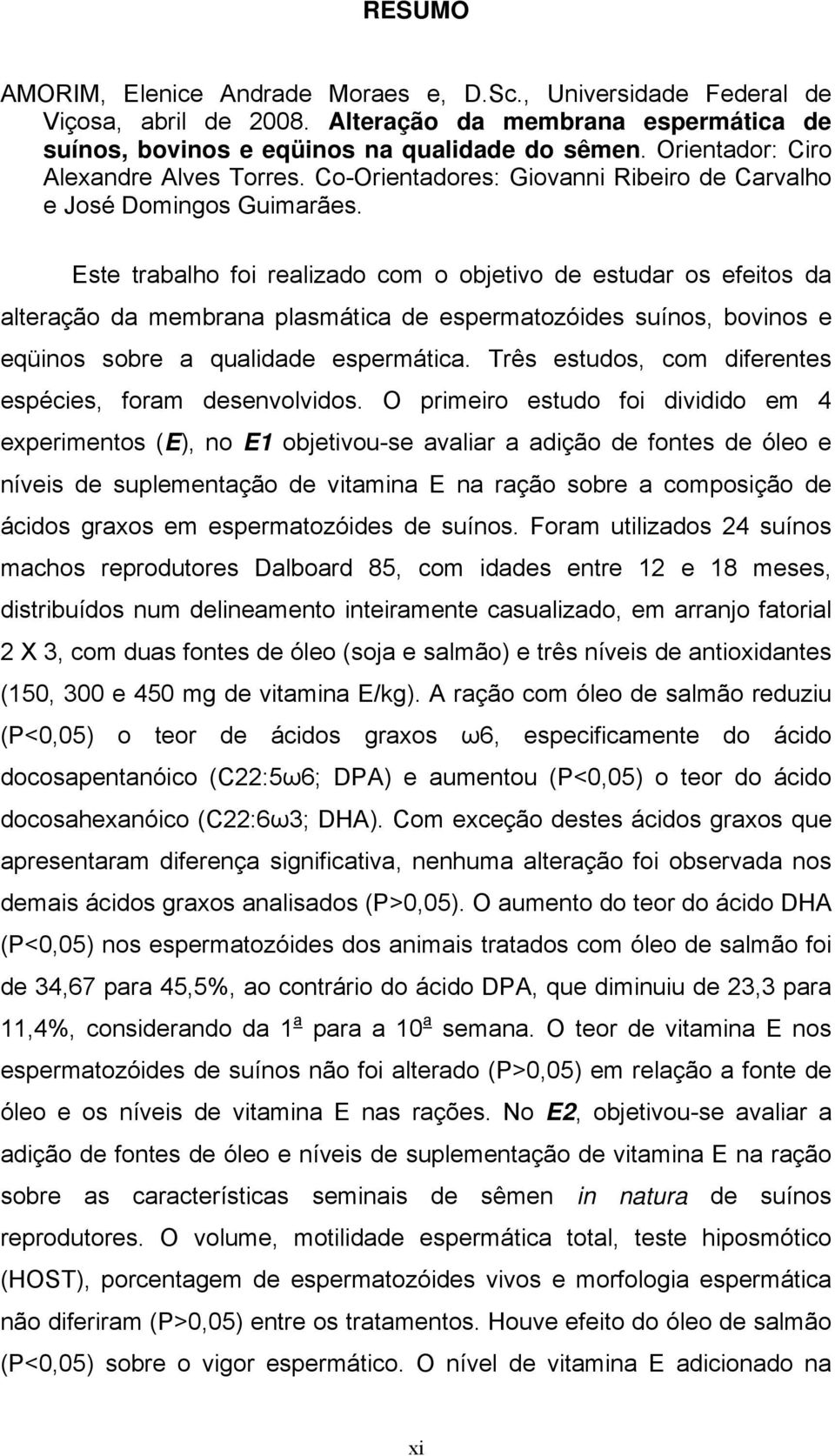 Este trabalho foi realizado com o objetivo de estudar os efeitos da alteração da membrana plasmática de espermatozóides suínos, bovinos e eqüinos sobre a qualidade espermática.