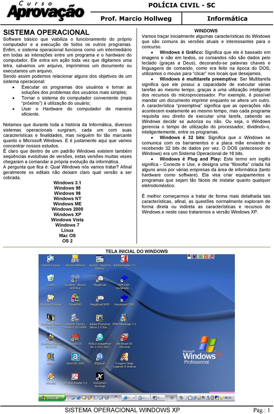 Ele entra em ação toda vez que digitamos uma letra, salvamos um arquivo, imprimimos um documento ou executamos um arquivo.