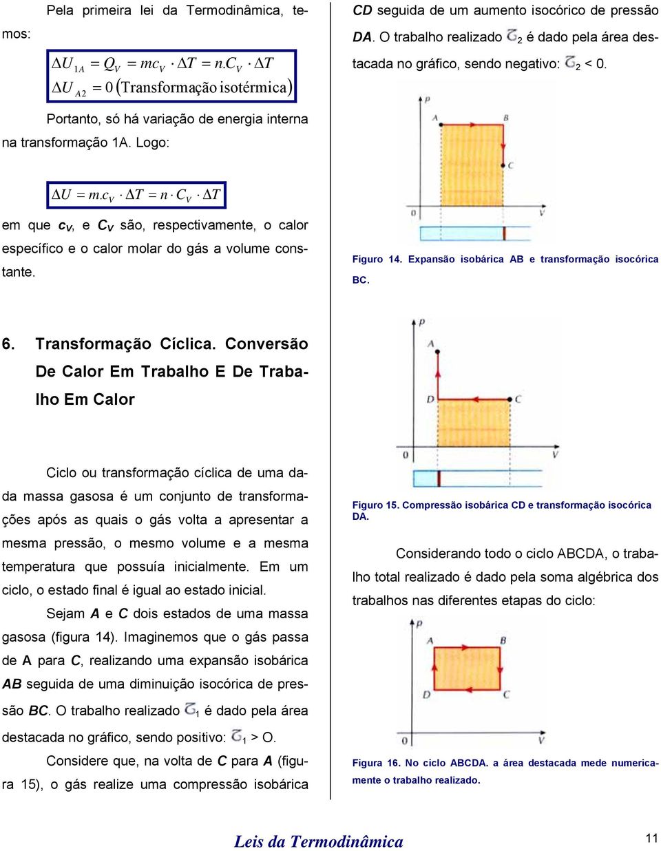 c V T = n C V T em que c V, e C V são, respectivamente, o calor específico e o calor molar do gás a volume constante. Figuro 14. Expansão isobárica AB e transformação isocórica BC. 6.