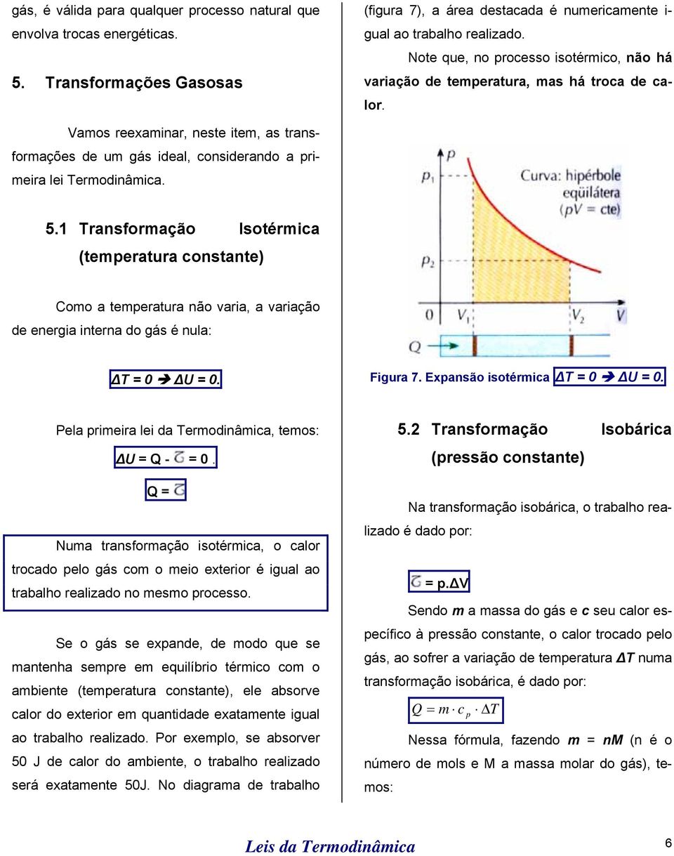 1 Transformação Isotérmica (temperatura constante) Como a temperatura não varia, a variação de energia interna do gás é nula: T = 0 U = 0. Figura 7. Expansão isotérmica T = 0 U = 0.