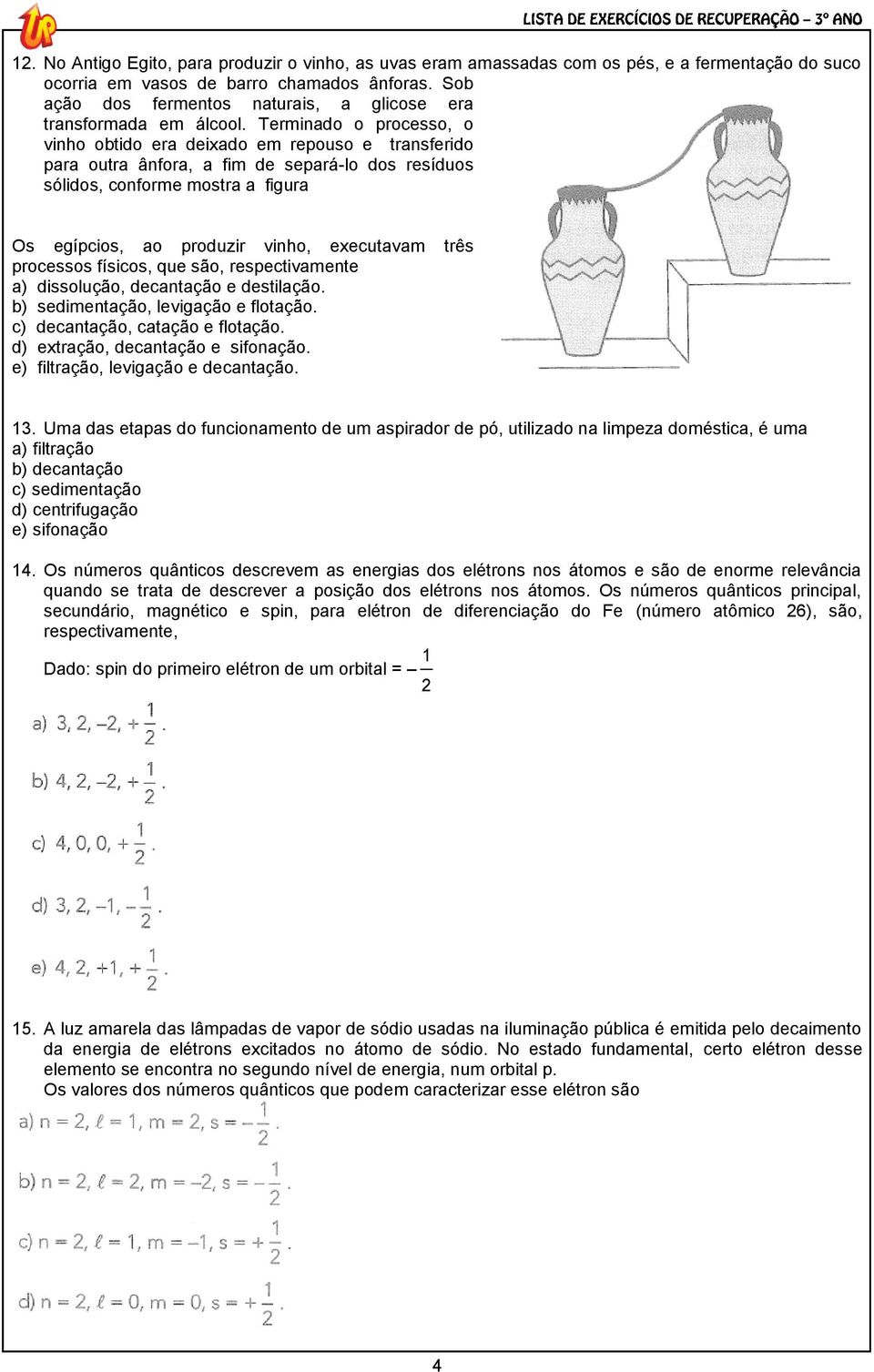 Terminado o processo, o vinho obtido era deixado em repouso e transferido para outra ânfora, a fim de separá-lo dos resíduos sólidos, conforme mostra a figura Os egípcios, ao produzir vinho,