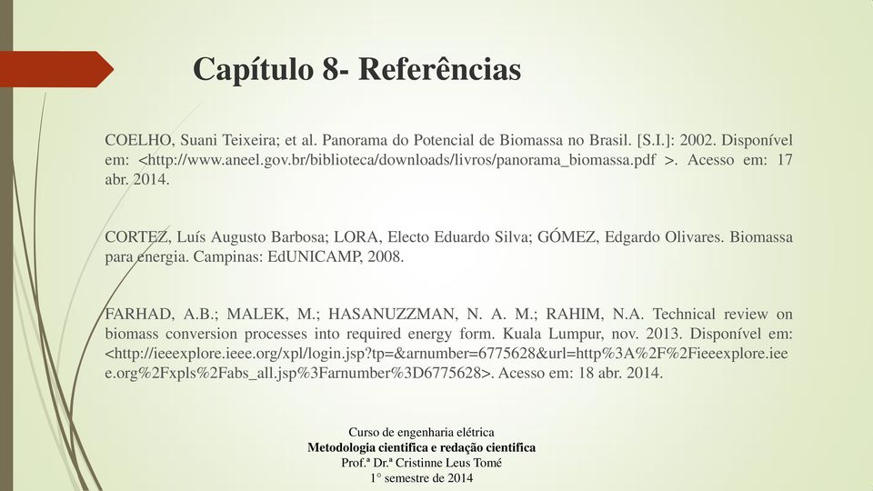 Biomassa para energia. Campinas: EdUNICAMP, 2008. FARHAD, A.B.; MALEK, M.; HASANUZZMAN, N. A. M.; RAHIM, N.A. Technical review on biomass conversion processes into required energy form.