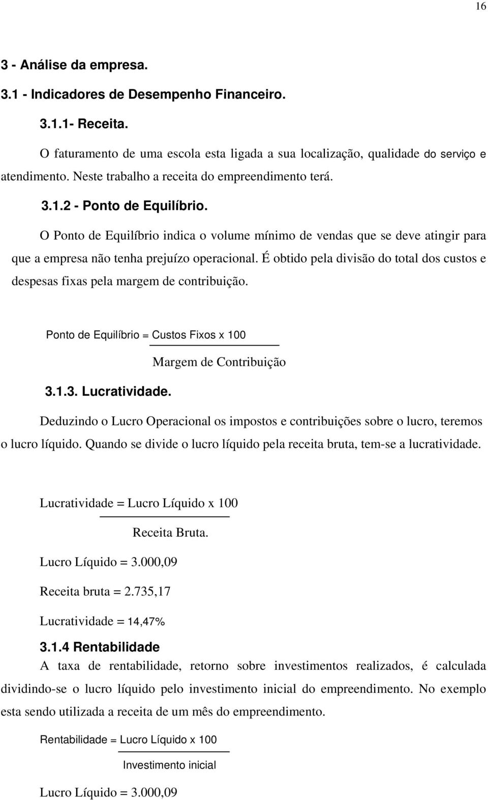 O Ponto de Equilíbrio indica o volume mínimo de vendas que se deve atingir para que a empresa não tenha prejuízo operacional.