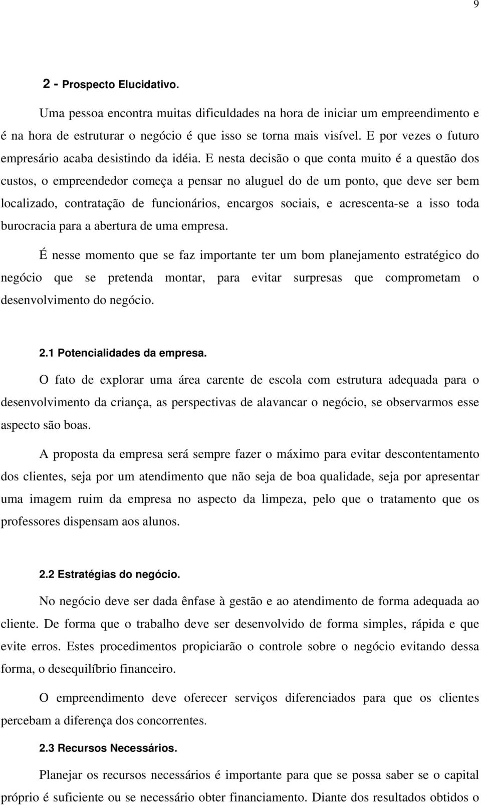 E nesta decisão o que conta muito é a questão dos custos, o empreendedor começa a pensar no aluguel do de um ponto, que deve ser bem localizado, contratação de funcionários, encargos sociais, e