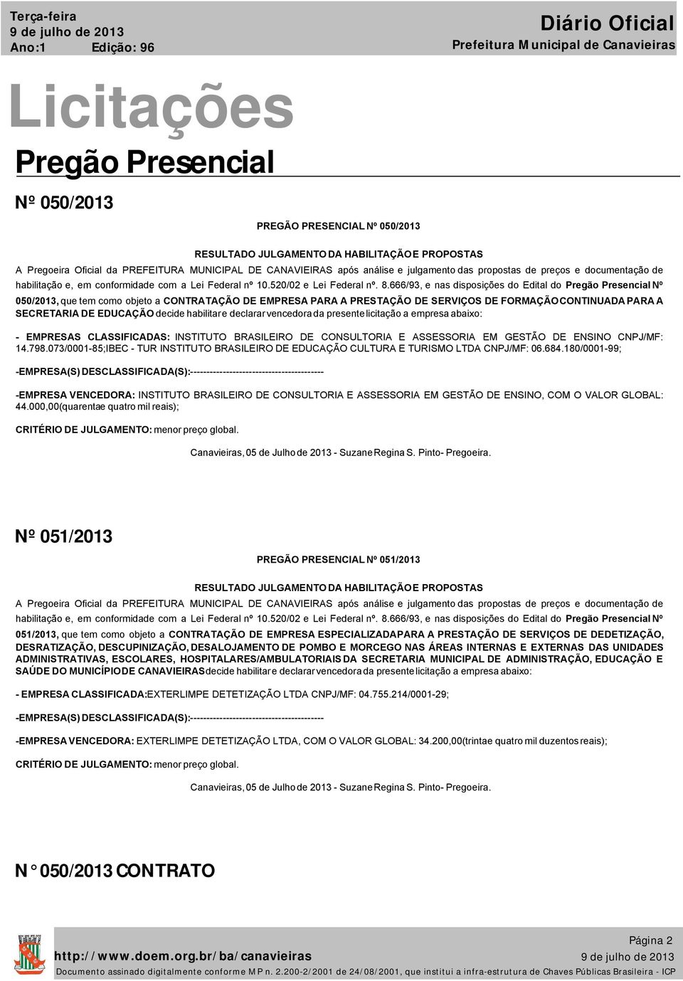 666/93, e nas disposições do Edital do Pregão Presencial Nº 050/2013, que tem como objeto a CONTRATAÇÃO DE EMPRESA PARA A PRESTAÇÃO DE SERVIÇOS DE FORMAÇÃO CONTINUADA PARA A SECRETARIA DE EDUCAÇÃO