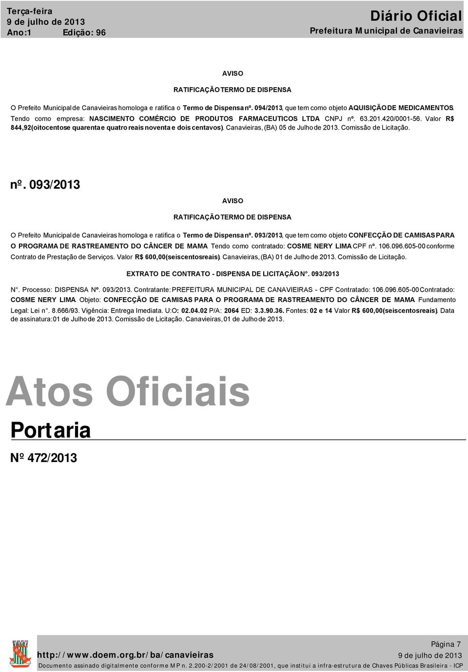 Canavieiras, (BA) 05 de Julho de 2013. Comissão de Licitação. nº. 093/2013 AVISO RATIFICAÇÃO TERMO DE DISPENSA O Prefeito Municipal de Canavieiras homologa e ratifica o Termo de Dispensa nº.