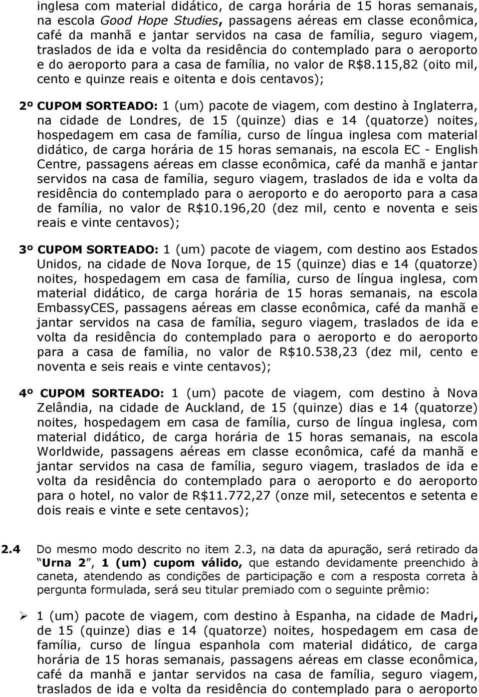 115,82 (oito mil, cento e quinze reais e oitenta e dois centavos); 2º CUPOM SORTEADO: 1 (um) pacote de viagem, com destino à Inglaterra, na cidade de Londres, de 15 (quinze) dias e 14 (quatorze)