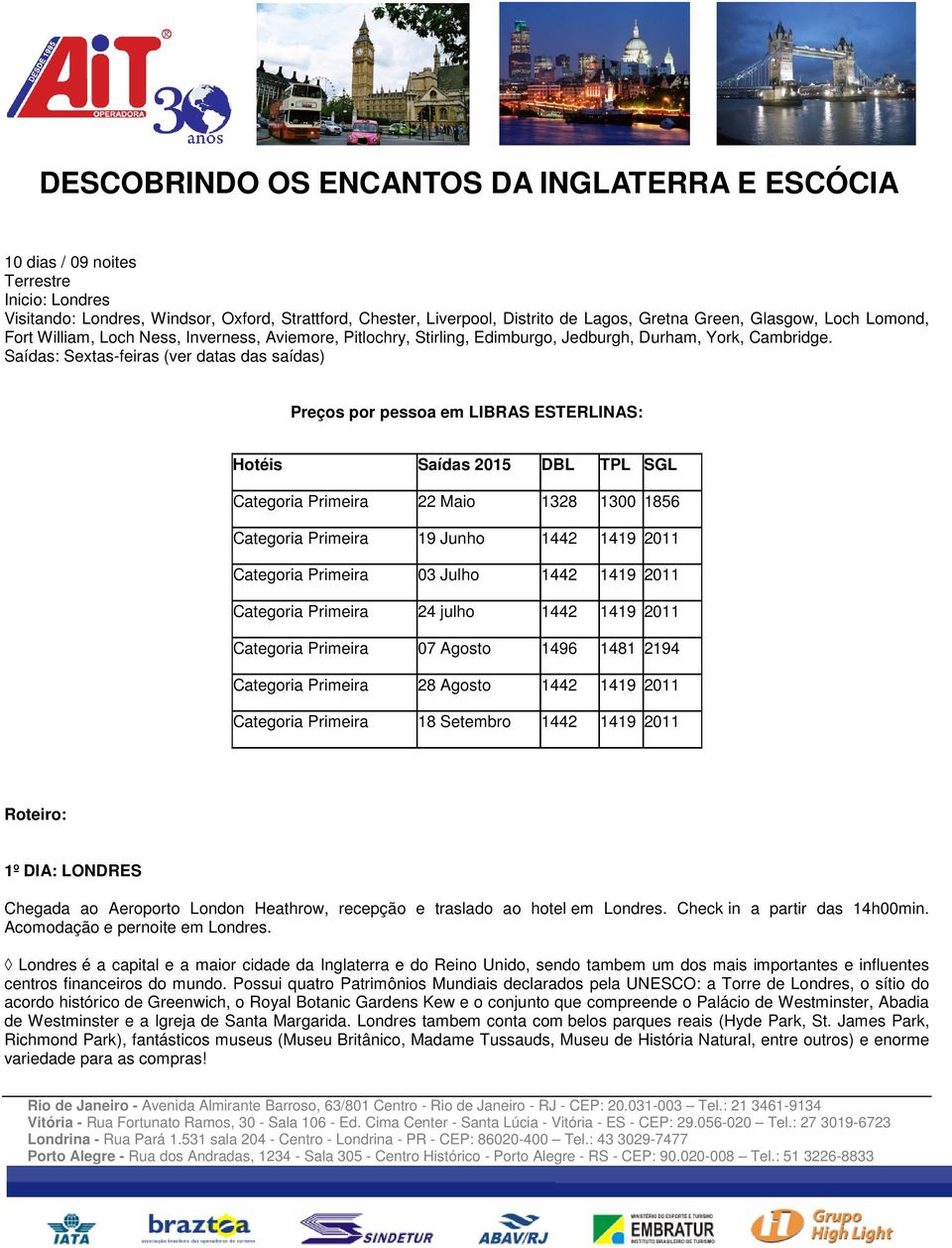 Saídas: Sextas-feiras (ver datas das saídas) Preços por pessoa em LIBRAS ESTERLINAS: Hotéis Saídas 2015 DBL TPL SGL Categoria Primeira 22 Maio 1328 1300 1856 Categoria Primeira 19 Junho 1442 1419