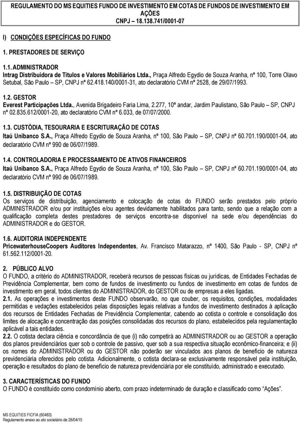 , Avenida Brigadeiro Faria Lima, 2.277, 10º andar, Jardim Paulistano, São Paulo SP, CNPJ nº 02.835.612/0001-20, ato declaratório CVM nº 6.033, de 07/07/2000. 1.3. CUSTÓDIA, TESOURARIA E ESCRITURAÇÃO DE COTAS Itaú Unibanco S.