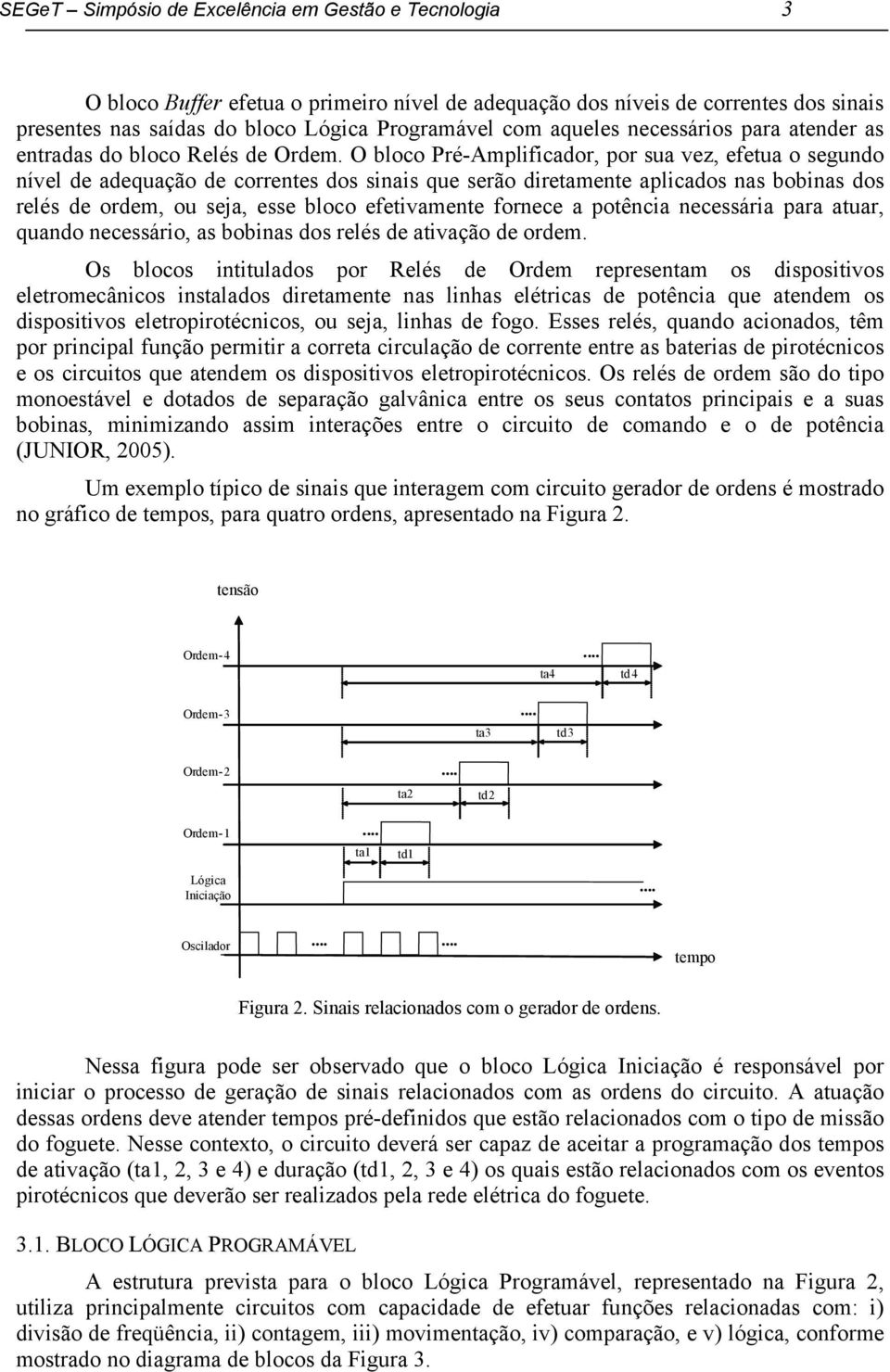 O bloco Pré-Amplificador, por sua vez, efetua o segundo nível de adequação de correntes dos sinais que serão diretamente aplicados nas bobinas dos relés de ordem, ou seja, esse bloco efetivamente