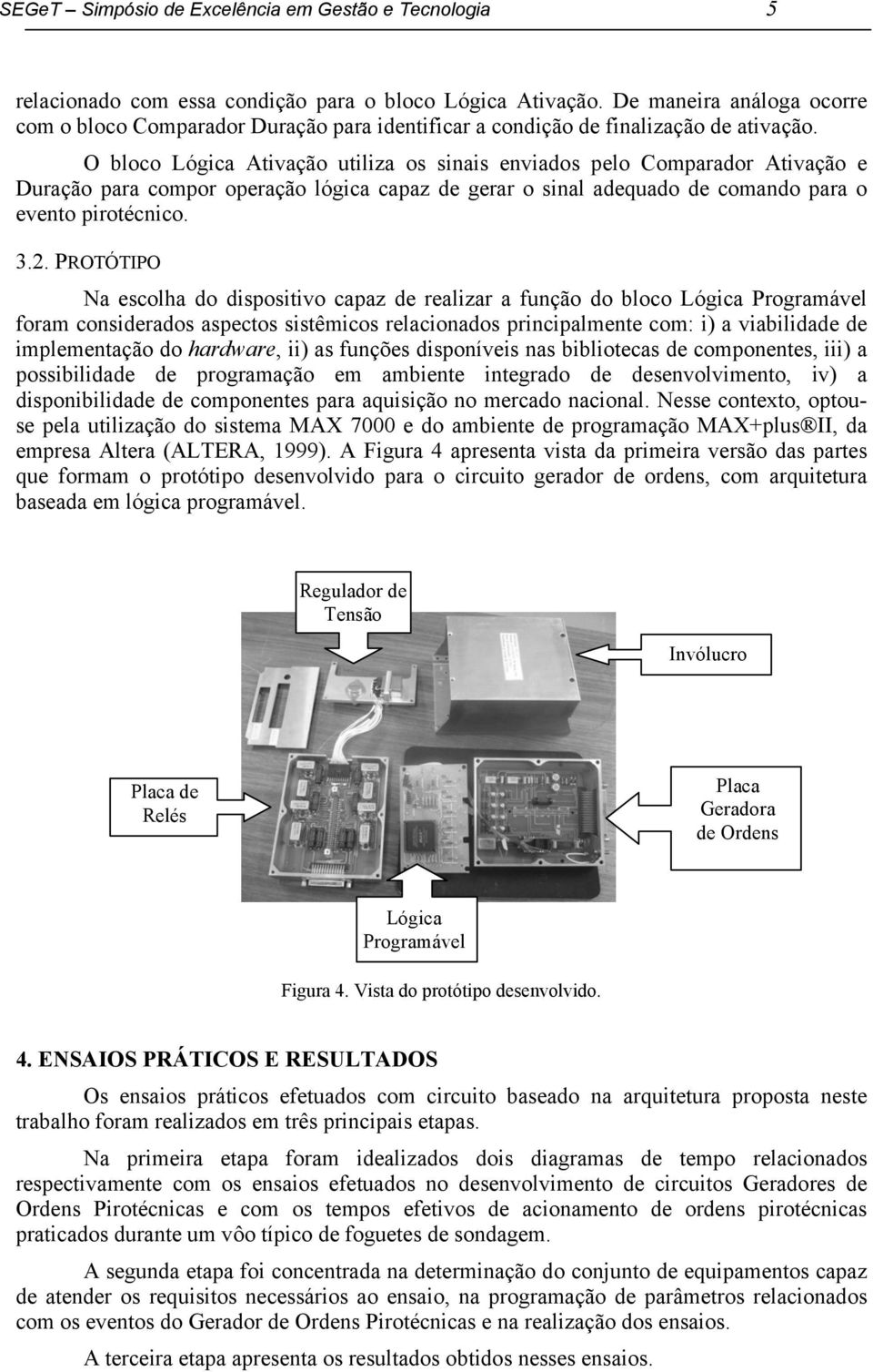 O bloco utiliza os sinais enviados pelo Comparador e Duração para compor operação lógica capaz de gerar o sinal adequado de comando para o evento pirotécnico. 3.2.