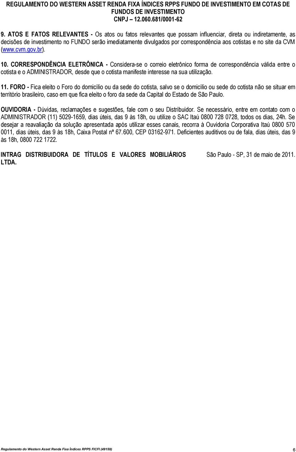 CORRESPONDÊNCIA ELETRÔNICA - Considera-se o correio eletrônico forma de correspondência válida entre o cotista e o ADMINISTRADOR, desde que o cotista manifeste interesse na sua utilização. 11.