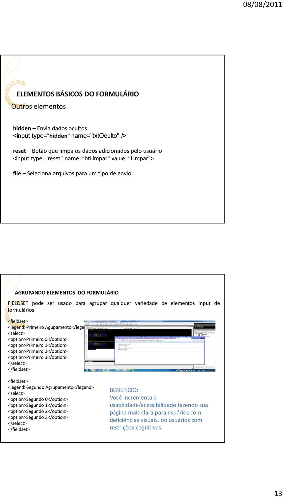 AGRUPANDO ELEMENTOS DO FORMULÁRIO FIELDSET pode ser usado para agrupar qualquer variedade de elementos input de formulários <fieldset> <legend>primeiro Agupamento</legend> <select> <option>primeiro