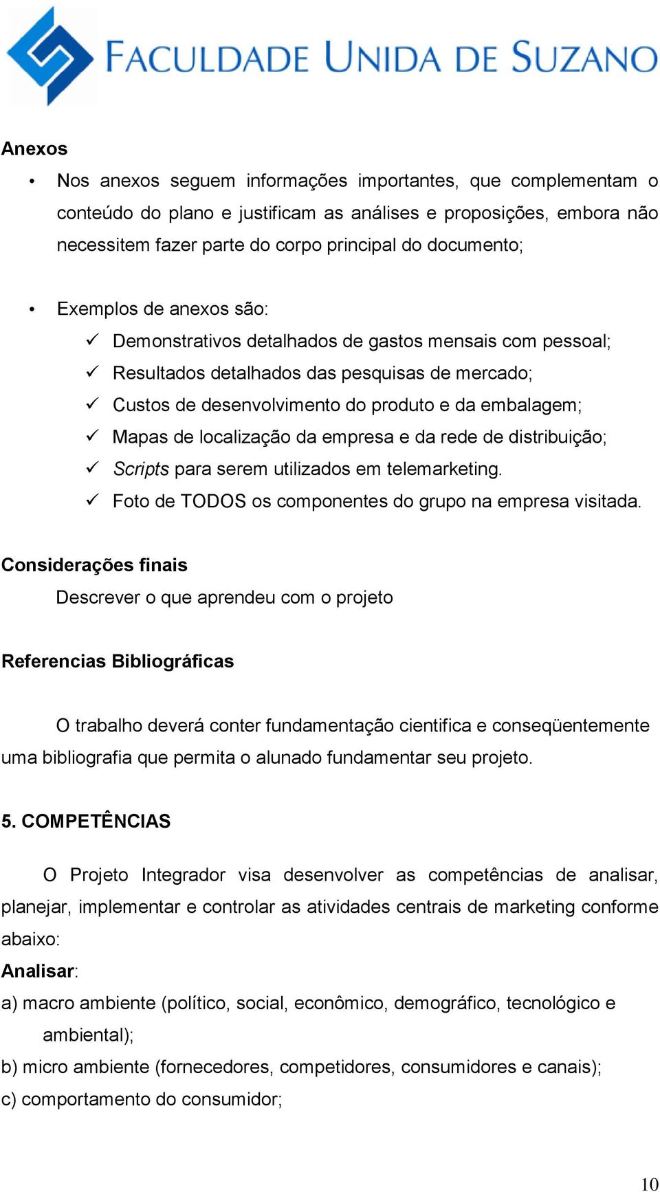 localização da empresa e da rede de distribuição; Scripts para serem utilizados em telemarketing. Foto de TODOS os componentes do grupo na empresa visitada.