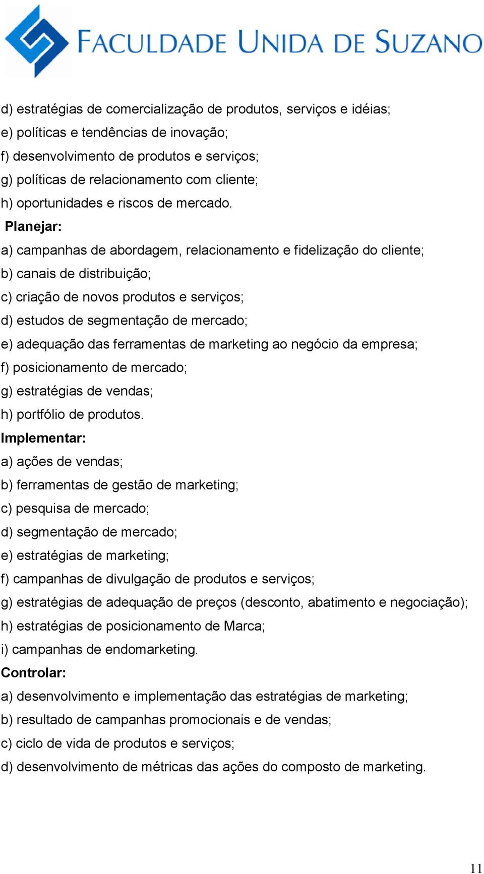 Planejar: a) campanhas de abordagem, relacionamento e fidelização do cliente; b) canais de distribuição; c) criação de novos produtos e serviços; d) estudos de segmentação de mercado; e) adequação