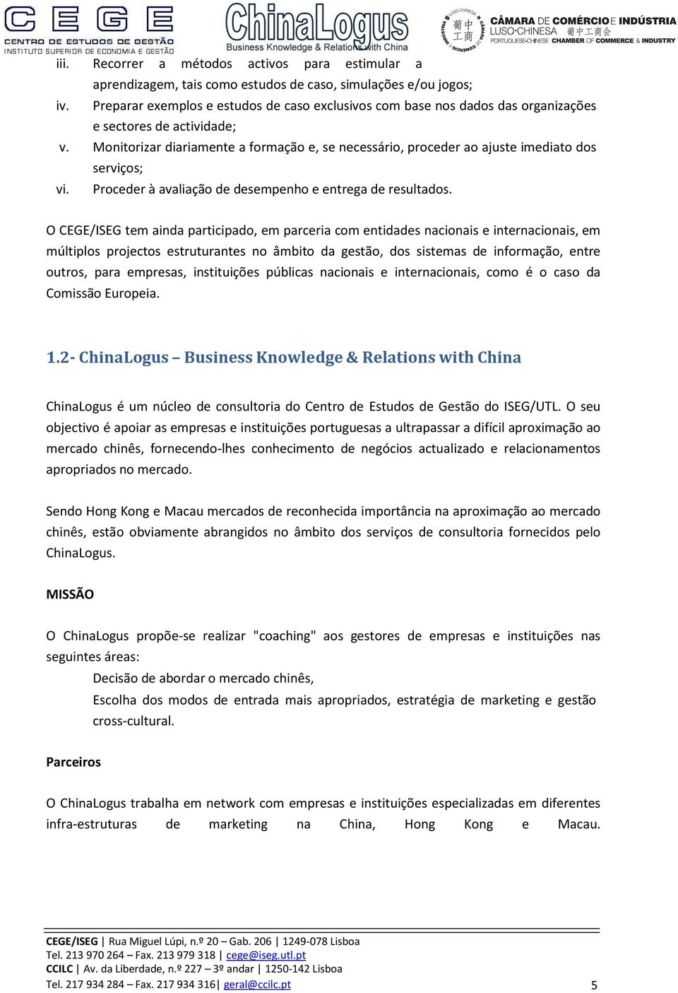 Monitorizar diariamente a formação e, se necessário, proceder ao ajuste imediato dos serviços; vi. Proceder à avaliação de desempenho e entrega de resultados.