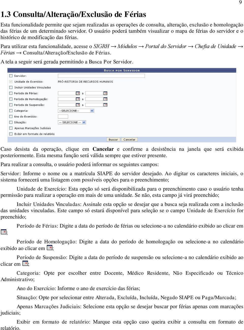 Para utilizar esta funcionalidade, acesse o SIGRH Módulos Portal do Servidor Chefia de Unidade Férias Consulta/Alteração/Exclusão de Férias.