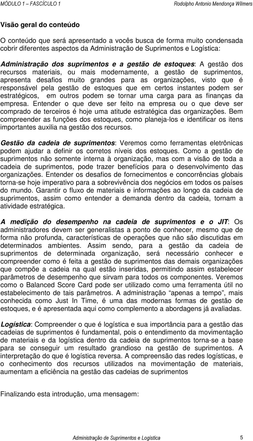 estoques que em certos instantes podem ser estratégicos, em outros podem se tornar uma carga para as finanças da empresa.