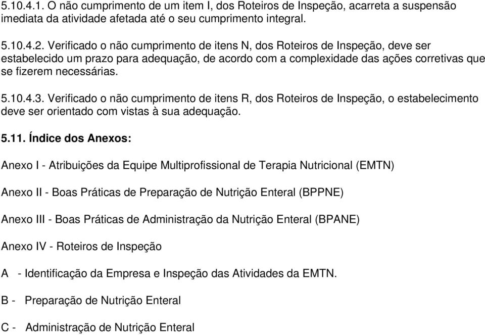 3. Verificado o não cumprimento de itens R, dos Roteiros de Inspeção, o estabelecimento deve ser orientado com vistas à sua adequação. 5.11.